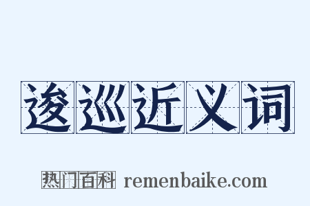 逡巡近义词是什么意思的图片